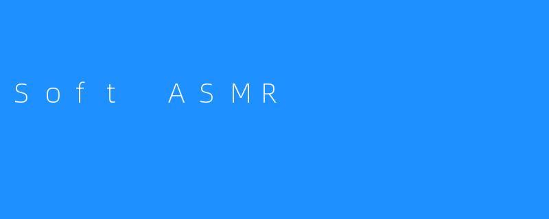 《软ASMR：一种新的放松和治疗方式》